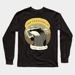 stop badgering me Long Sleeve T-Shirt